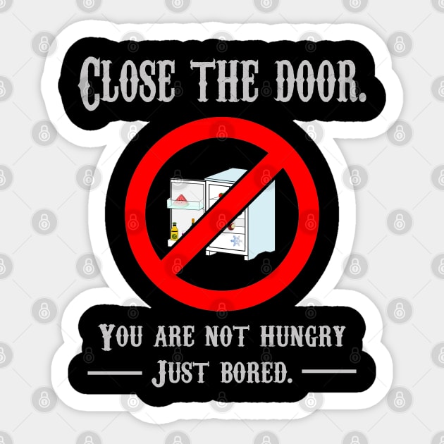 CLOSE THE DOOR, YOU ARE NOT HUNGRY JUST BORED Sticker by rodmendonca